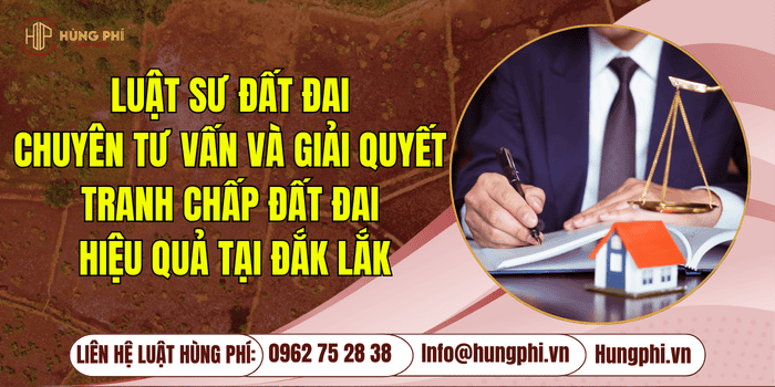 LUẬT SƯ ĐẤT ĐAI CHUYÊN TƯ VẤN VÀ GIẢI QUYẾT TRANH CHẤP ĐẤT ĐAI HIỆU QUẢ TẠI ĐẮK LẮK